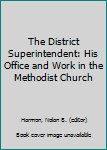 Hardcover The District Superintendent: His Office and Work in the Methodist Church Book