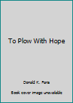 Hardcover To Plow With Hope Book