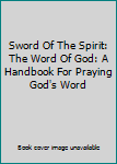 Paperback Sword Of The Spirit: The Word Of God: A Handbook For Praying God's Word Book