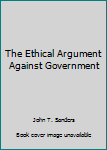 Paperback The Ethical Argument Against Government Book