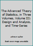 The Advanced Theory of Statistics, in Three Volumes, Volume III: Design and Analysis, and Time-Series