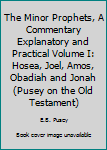 Unknown Binding The Minor Prophets, A Commentary Explanatory and Practical Volume I: Hosea, Joel, Amos, Obadiah and Jonah (Pusey on the Old Testament) Book