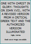 ONE WITH CHRIST IN GLORY: THOUGHTS ON JOHN XVII., WITH A REVISED VERSION FROM A CRITICAL GREEK TEXT AND THE AUTHORIZED VERSION ILLUMINATED