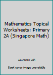 Unknown Binding Mathematics Topical Worksheets: Primary 2A (Singapore Math) Book