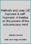 Methods and uses [of] hypnosis & self-hypnosis: A treatise on the powers of the subconscious mind
