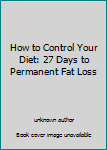 Unknown Binding How to Control Your Diet: 27 Days to Permanent Fat Loss Book