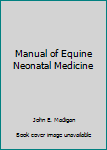 Manual of Equine Neonatal Medicine