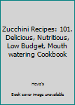 Paperback Zucchini Recipes: 101. Delicious, Nutritious, Low Budget, Mouth watering Cookbook Book