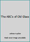 Unknown Binding The ABC's of Old Glass Book