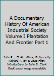 Hardcover A Documentary History Of American Industrial Society Volume I Plantation And Frontier Part 1 Book