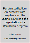 Hardcover Female sterilization: An overview with emphasis on the vaginal route and the organization of a sterilization program Book