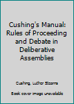 Hardcover Cushing's Manual: Rules of Proceeding and Debate in Deliberative Assemblies Book