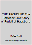 Hardcover THE ARCHDUKE The Romantic Love Story of Rudolf of Habsburg Book