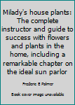 Milady's house plants: The complete instructor and guide to success with flowers and plants in the home, including a remarkable chapter on the ideal sun parlor