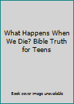 Paperback What Happens When We Die? Bible Truth for Teens Book