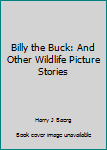 Unknown Binding Billy the Buck: And Other Wildlife Picture Stories Book