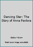 Dancing Star: The Story of Anna Pavlova