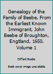 Genealogy of the Family of Beebe, From the Earliest Known Immigrant, John Beebe of Broughton, Engtland, 1650. Volume 1