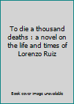 To die a thousand deaths : a novel on the life and times of Lorenzo Ruiz