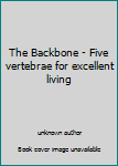 Unknown Binding The Backbone - Five vertebrae for excellent living Book