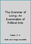 Hardcover The Grammar of Living: An Examination of Political Acts Book