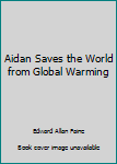 Unknown Binding Aidan Saves the World from Global Warming Book