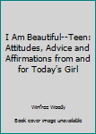 Hardcover I Am Beautiful--Teen: Attitudes, Advice and Affirmations from and for Today's Girl Book