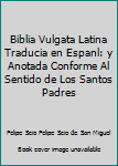 La Biblia Vulgata Latina Traducia en Espanl: y Anotada Conforme Al Sentido de Los Santos Padres