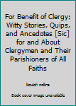 For Benefit of Clergy; Witty Stories, Quips, and Ancedotes [Sic] for and About Clergymen and Their Parishioners of All Faiths