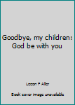 Paperback Goodbye, my children: God be with you Book