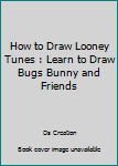 Paperback How to Draw Looney Tunes : Learn to Draw Bugs Bunny and Friends Book