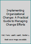 Hardcover Implementing Organizational Change: A Practical Guide to Managing Change Efforts Book