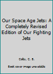 Library Binding Our Space Age Jets: A Completely Revised Edition of Our Fighting Jets Book