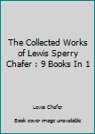 The Collected Works of Lewis Sperry Chafer : 9 Books In 1