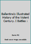 Ballantine's Illustrated History of the Violent Century. I Battles : (BOX SET)
