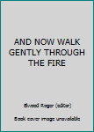 And Walk Now Gently Through the Fire.