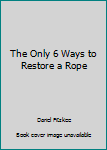 Paperback The Only 6 Ways to Restore a Rope Book