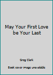 Hardcover May Your First Love be Your Last Book