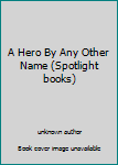 Unknown Binding A Hero By Any Other Name (Spotlight books) Book