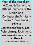 War of the Rebellion: A Compilation of the Official Records of the Union and Confederate Armies - Series 1, Volume 40, Part 2: Correspondence, Etc. - Petersburg, Richmond, Etc.