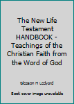 The New Life Testament Handbook - Teachings of the Christian Faith from the Word of God