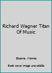 Hardcover Richard Wagner Titan Of Music Book