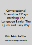 Conversational Spanish in 7 Days Breaking The Language Barrier The Quick and Easy Way