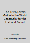 Hardcover The Trivia Lovers Guide to the World Geography for the Lost and Found Book