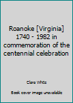 Roanoke [Virginia] 1740 - 1982 in commemoration of the centennial celebration