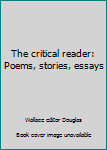 The critical reader: Poems, stories, essays