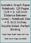 Isometric Graph Paper Notebook: 120 Pages (1/8 = 0. 125 Inch Distance Between Lines) : Notebook Size = 8. 5x11 Inches, Double-Sided, Perfect Binding