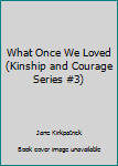 Hardcover What Once We Loved (Kinship and Courage Series #3) Book