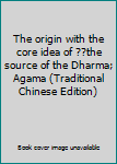 Paperback The origin with the core idea of ??the source of the Dharma; Agama (Traditional Chinese Edition) [Taiwanese_Chinese] Book