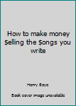 Unknown Binding How to make money $elling the $ongs you write Book